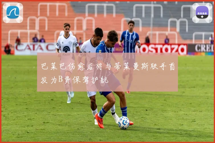 巴莱巴伤愈后将与蒂莱曼斯联手首发为B费保驾护航