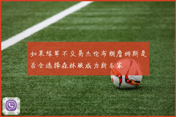 如果绿军不交易杰伦布朗詹姆斯是否会选择森林狼成为新东家